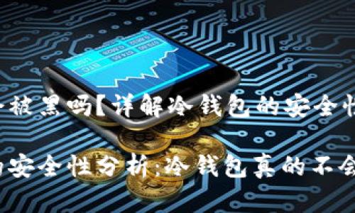 冷钱包会被黑吗?详解冷钱包的安全性与风险
冷钱包的安全性分析:冷钱包真的不会被黑吗?