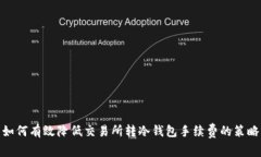如何有效降低交易所转冷钱包手续费的策略