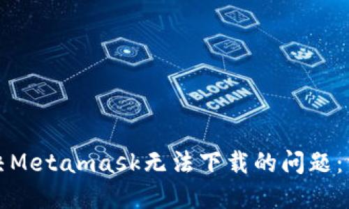如何解决Metamask无法下载的问题:详尽指南