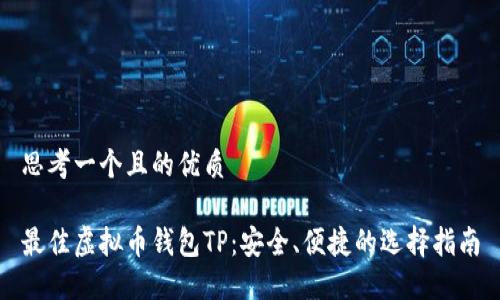 思考一个且的优质
最佳虚拟币钱包TP:安全、便捷的选择指南