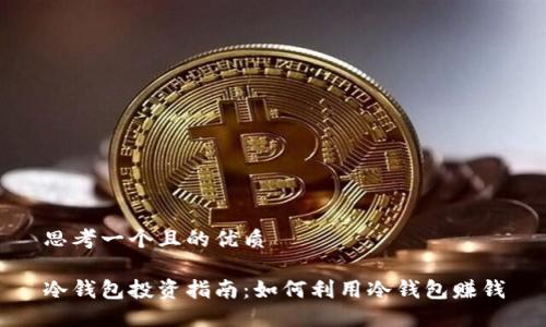 思考一个且的优质
冷钱包投资指南:如何利用冷钱包赚钱