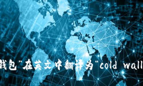 “冷钱包”在英文中翻译为“cold wallet”。
