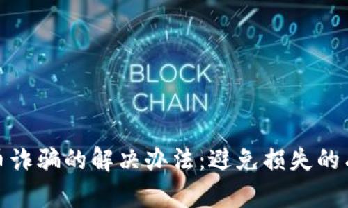 数字货币诈骗的解决办法:避免损失的有效策略