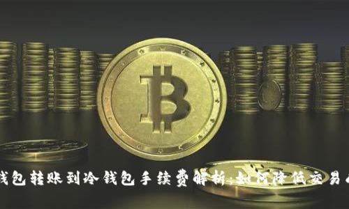 热钱包转账到冷钱包手续费解析:如何降低交易成本
