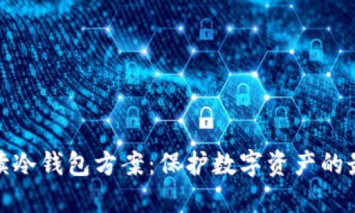 全面解读冷钱包方案:保护数字资产的最佳选择