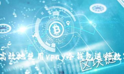 如何安全高效地使用vpay冷钱包进行数字资产管理