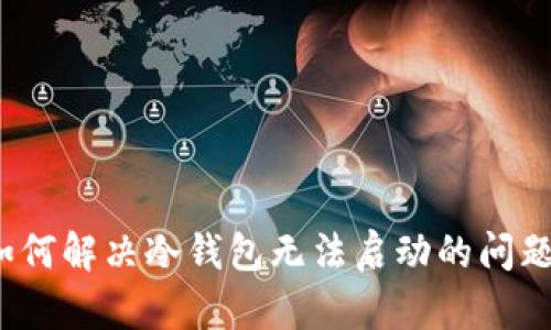 如何解决冷钱包无法启动的问题？