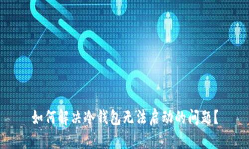 如何解决冷钱包无法启动的问题？
