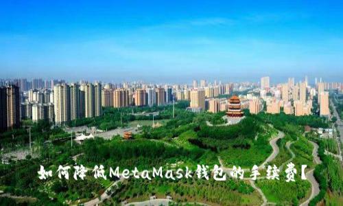 如何降低MetaMask钱包的手续费?