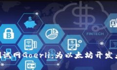 深入探索ETH测试网Goerli:为以太坊开发者开启全