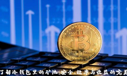 
深入了解冷钱包里的矿池：安全、效率与收益的完美结合