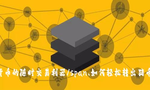 被称为span虚拟货币的随时交易利器/span、如何轻松转出猪币？TP钱包使用指南