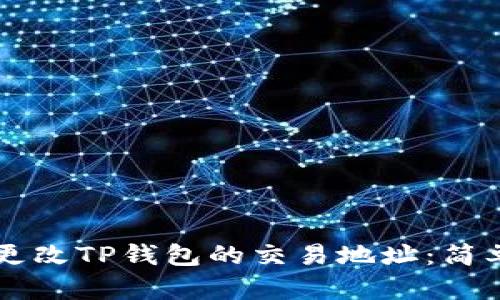 ### 如何更改TP钱包的交易地址:简单易懂的指南