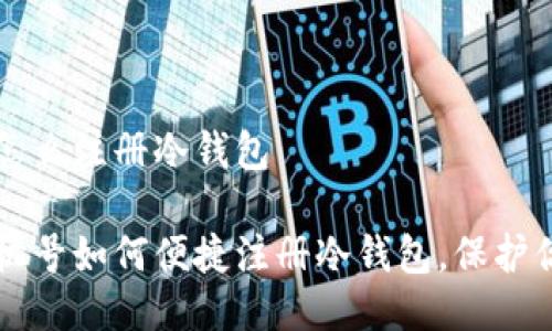 内地手机号怎么注册冷钱包

详解内地手机号如何便捷注册冷钱包，保护你的数字资产