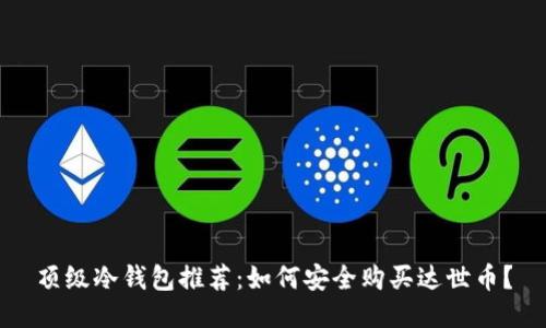 顶级冷钱包推荐：如何安全购买达世币？