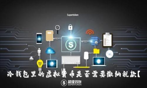 冷钱包里的虚拟货币是否需要缴纳税款?