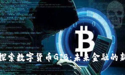 深入探索数字货币GIB:未来金融的新机会