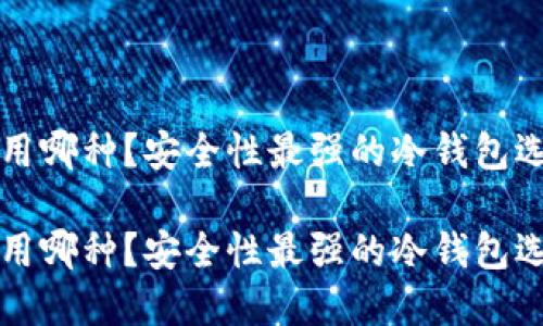 冷钱包用哪种?安全性最强的冷钱包选择指南
冷钱包用哪种?安全性最强的冷钱包选择指南