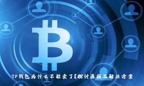 TP钱包为什么不能卖了?探讨原因及解决方案