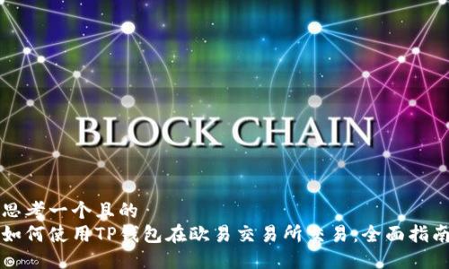 思考一个且的
如何使用TP钱包在欧易交易所交易:全面指南