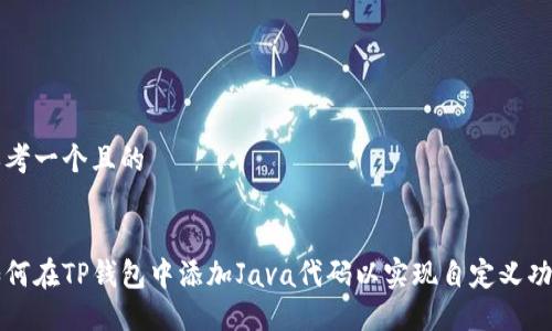 思考一个且的
如何在TP钱包中添加Java代码以实现自定义功能