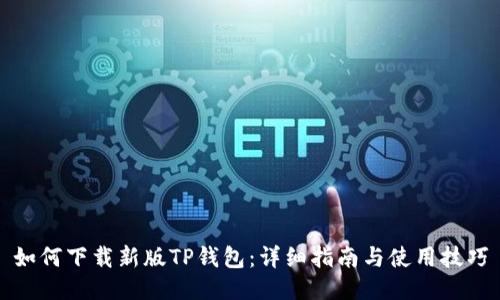 如何下载新版TP钱包:详细指南与使用技巧