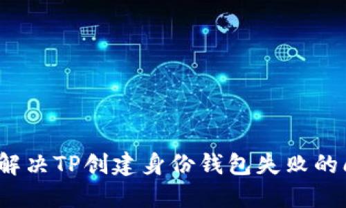 如何解决TP创建身份钱包失败的问题?