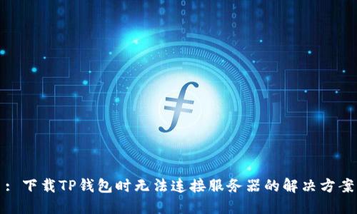 : 下载TP钱包时无法连接服务器的解决方案