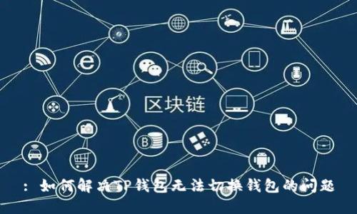: 如何解决TP钱包无法切换钱包的问题