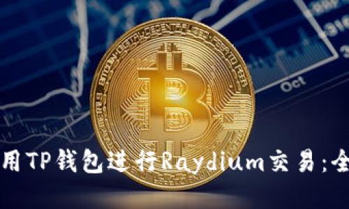 如何使用TP钱包进行Raydium交易:全面指南