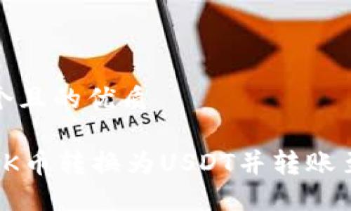 思考一个且的优质
如何将OK币转换为USDT并转账至TP钱包