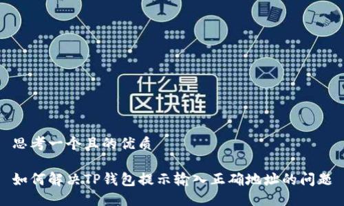 思考一个且的优质
如何解决TP钱包提示输入正确地址的问题
