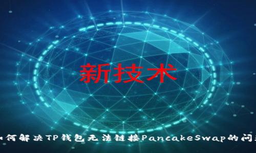 如何解决TP钱包无法链接PancakeSwap的问题
