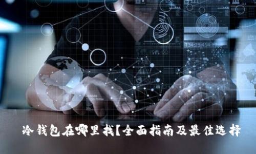 冷钱包在哪里找?全面指南及最佳选择