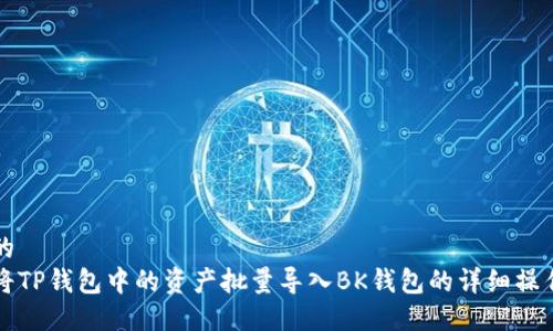思考的  
如何将TP钱包中的资产批量导入BK钱包的详细操作指南