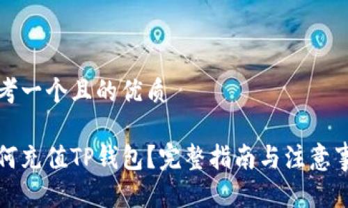 思考一个且的优质
如何充值TP钱包?完整指南与注意事项