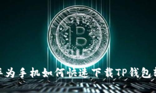 : 华为手机如何快速下载TP钱包软件