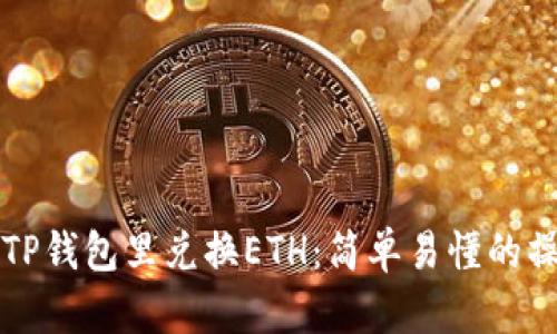 如何在TP钱包里兑换ETH:简单易懂的操作指南
