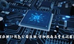 如何办理TP钱包公司注销:详细指南与常见问题解