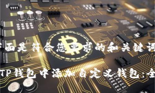 首先，下面是符合您要求的和关键词：

如何在TP钱包中添加自定义钱包：全面指南