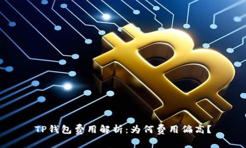 TP钱包费用解析:为何费用偏高?