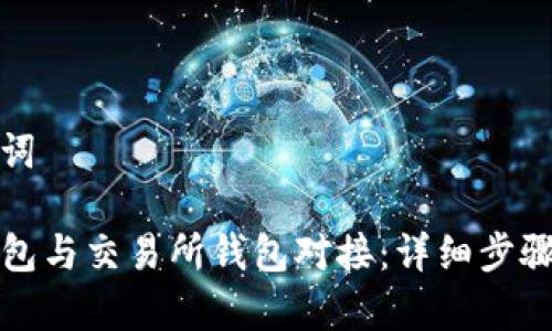 思考和关键词

如何将TP钱包与交易所钱包对接：详细步骤与注意事项