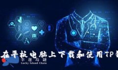 如何在平板电脑上下载和使用TP钱包？