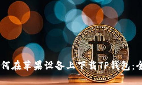 ## 如何在苹果设备上下载TP钱包：全面指南