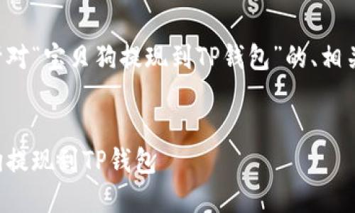 根据您的请求，以下是针对“宝贝狗提现到TP钱包”的、相关关键词，以及详细介绍。

优质
简单易懂：如何将宝贝狗提现到TP钱包
