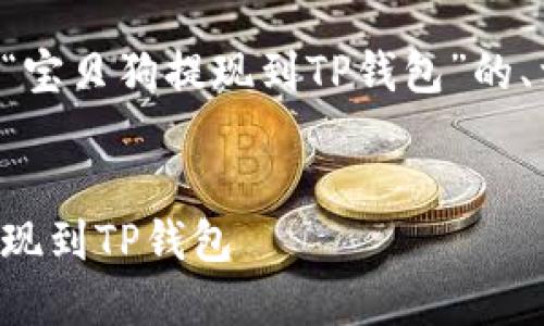 根据您的请求，以下是针对“宝贝狗提现到TP钱包”的、相关关键词，以及详细介绍。

优质
简单易懂：如何将宝贝狗提现到TP钱包