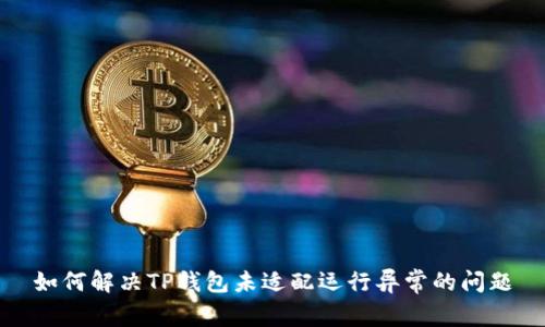 如何解决TP钱包未适配运行异常的问题