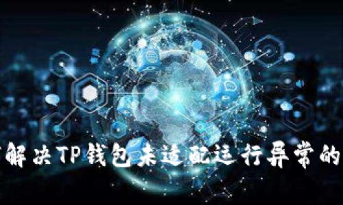 如何解决TP钱包未适配运行异常的问题