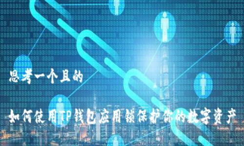 思考一个且的
如何使用TP钱包应用锁保护你的数字资产