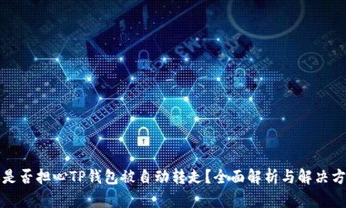 你是否担心TP钱包被自动转走?全面解析与解决方案